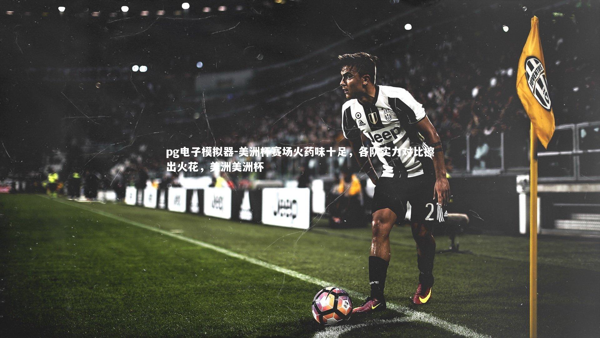pg电子模拟器-美洲杯赛场火药味十足，各队实力对比擦出火花，美洲美洲杯
