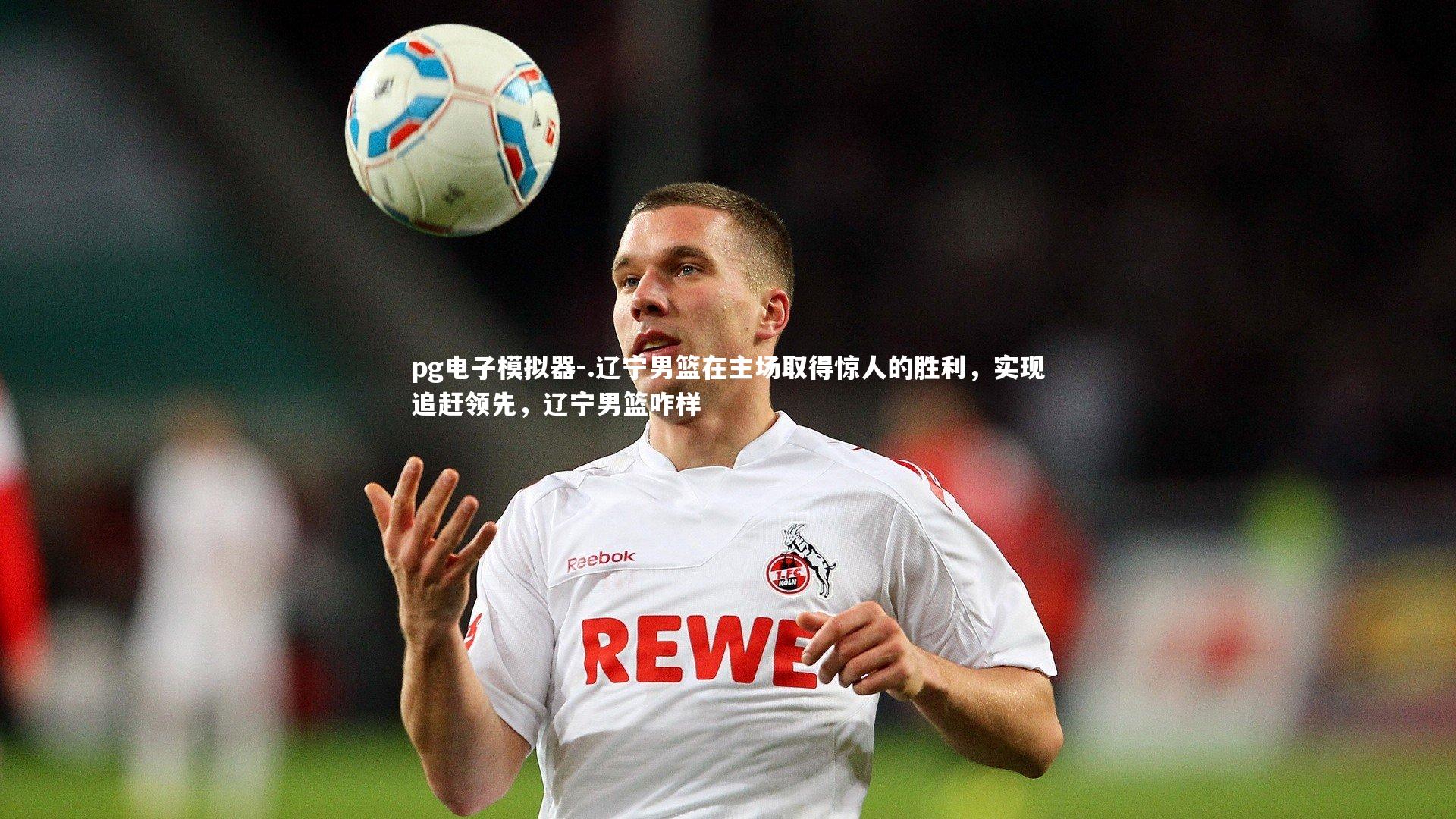 .辽宁男篮在主场取得惊人的胜利，实现追赶领先，辽宁男篮咋样