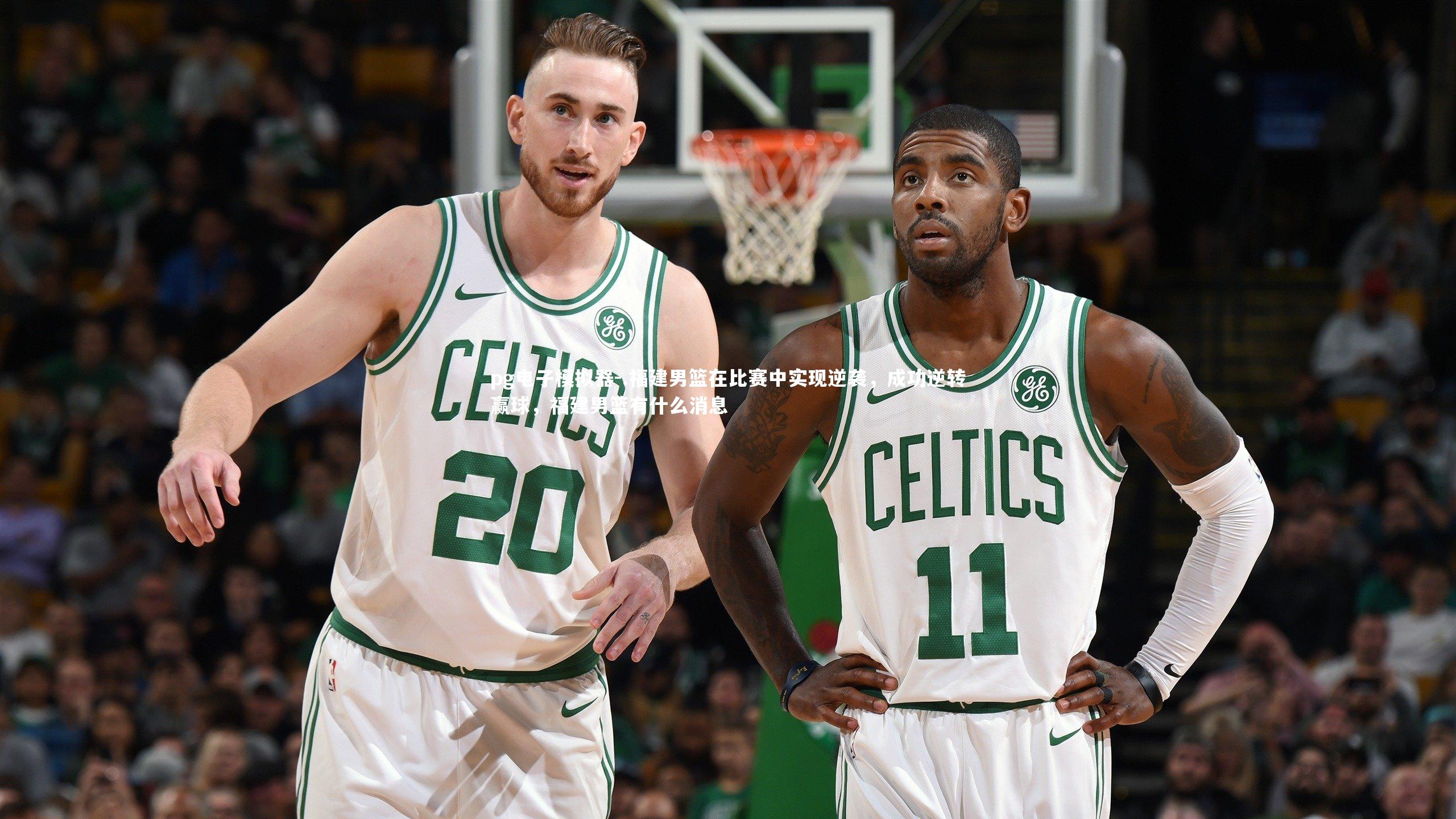 pg电子模拟器-.福建男篮在比赛中实现逆袭，成功逆转赢球，福建男篮有什么消息