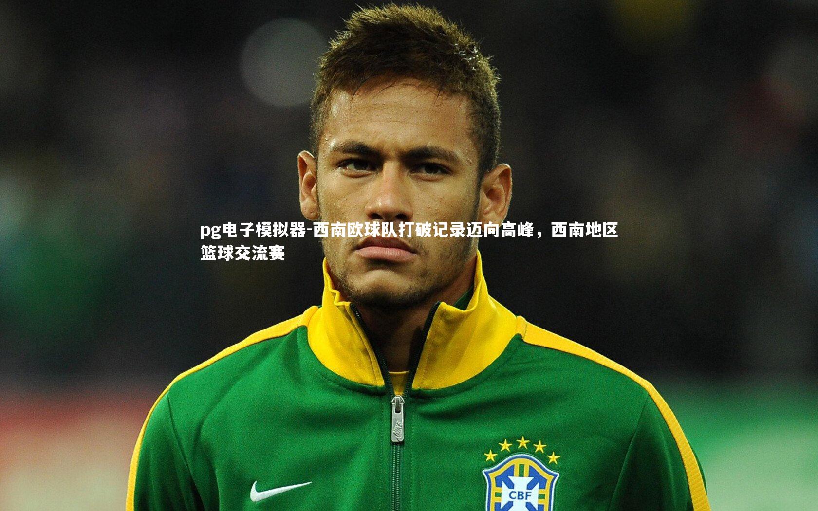 pg电子模拟器-西南欧球队打破记录迈向高峰，西南地区篮球交流赛
