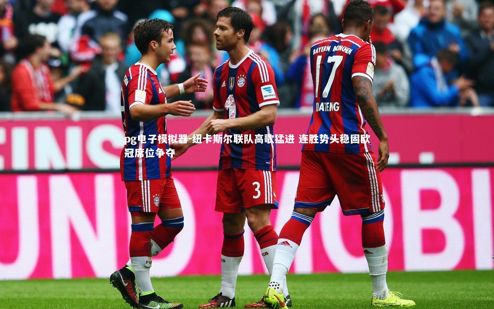 pg电子模拟器-纽卡斯尔联队高歌猛进 连胜势头稳固欧冠席位争夺