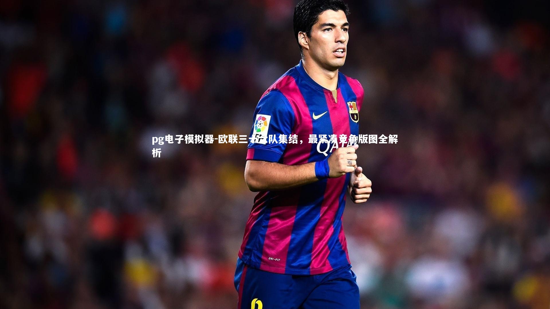 欧联三十六队集结，最紧凑竞争版图全解析